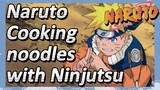 Naruto Cooking noodles with Ninjutsu