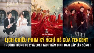 LỊCH CHIẾU PHIM KỲ NGHỈ HÈ CỦA TENCENT - Trường Tương Tư 2 và loạt tác phẩm đình đám sắp lên sóng !