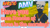 [NARUTO]  AMV | Have you seen Konoha at three in the morning?