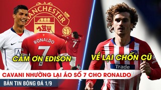 TIN BÓNG ĐÁ 1/9 | Từ chối Barca, Cavani nhường áo số 7 cho Ronaldo - Griezmann về lại Atletico?