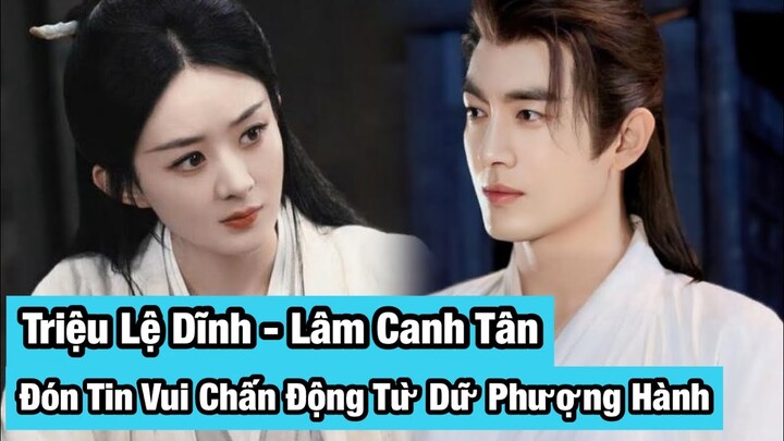 Triệu Lệ Dĩnh và Lâm Canh Tân nhận tin vui chấn động từ siêu phẩm cổ trang Dữ Phượng Hành