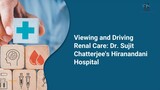 Viewing and Driving Renal Care Dr. Sujit Chatterjee's Hiranandani Hospital