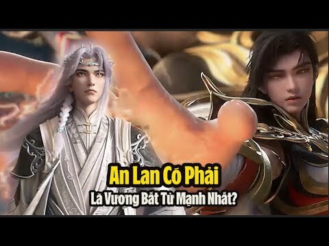 Thế Giới Hoàn Mỹ: An Lan có phải là Vị Vương Bất Tử Mạnh Nhất không? Tại sao lại bắt Hỏa Linh Nhi?