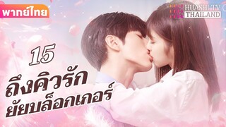 【พากย์ไทย】EP15 ถึงคิวรักยัยบล็อกเกอร์ | ประธานาธิบดีผู้มีอำนาจเหนือกว่าและภรรยาตัวน้อยของเขา