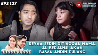 REYNA SEDIH DITINGGAL MAMA, AL BERJANJI BAWA ANDIN PULANG - IKATAN CINTA EPS 127