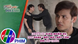 Người ơn giao nhiệm vụ, Huy đành ''một mất một còn'' với sếp Quốc | TÌNH YÊU DỐI LỪA - TẬP 36