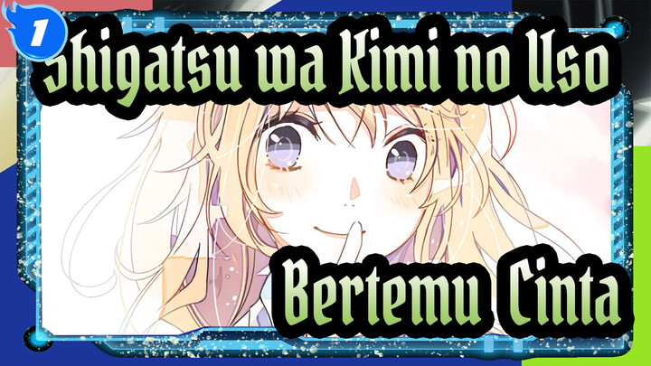 Shigatsu wa Kimi no Uso
Bertemu & Cinta_1