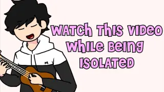 watch this video while being isolated