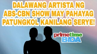 DALAWANG ARTISTA NG ABS-CBN SHOW MAY PAHAYAG PATUNGKOL KANILANG SERYE!