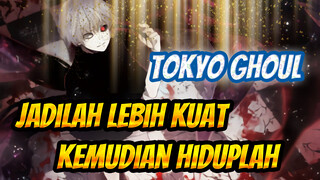 [Tokyo Ghoul / AMV] Jadilah Lebih Kuat, kemudian Hiduplah