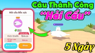 Play Together | Câu Thành Công "HẢI CẨU BẮC CỰC" Sau 5 Ngày | Hiếm Nhất Game :v