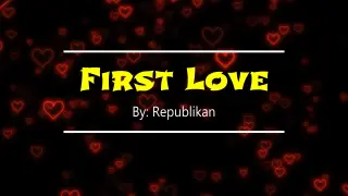 First Love By: Republikan