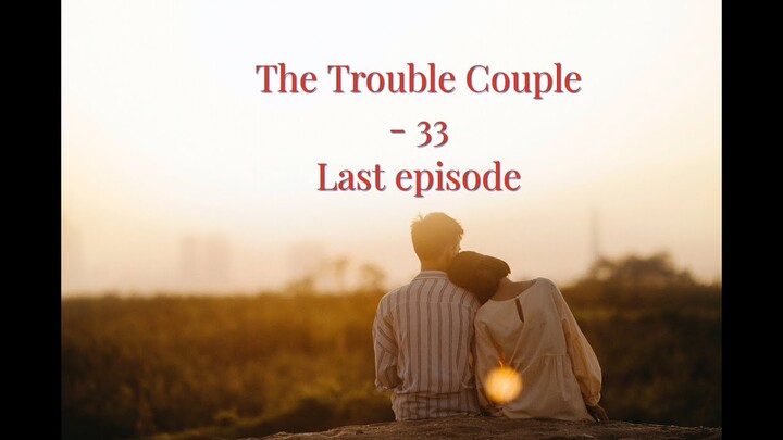 The Trouble Couple - 33 (Last episode)