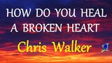 HOW DO YOU HEAL A BROKEN HEART -  CHRIS WALKER lyrics (HD)