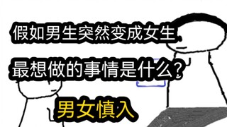 【极速版】假如男生突然变成女生，最想做什么事？（男女慎入）