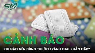 Khi Nào Nên Dùng Thuốc Tránh Thai Khẩn Cấp? | SKĐS