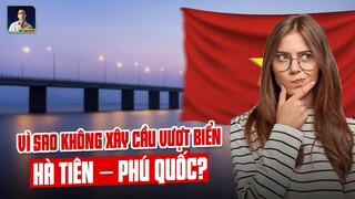 LÝ DO VIỆT NAM KHÔNG XÂY CẦU HÀ TIÊN - PHÚ QUỐC LÀ ĐÂY