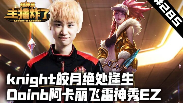 主播炸了超神篇285：knight皎月绝处逢生 Doinb阿卡丽飞雷神秀EZ