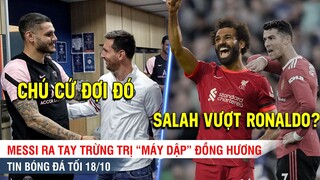 TIN BÓNG ĐÁ TỐI 18/10 | Messi ra tay XỬ ĐẸP máy dập đồng hương, Ronaldo bị Salah chiếm vị trí số 1