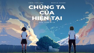SƠN TÙNG MTP - 'CHÚNG TA CỦA HIỆN TẠI' (CM1X LOFI VER.) | NGHIIA COVER