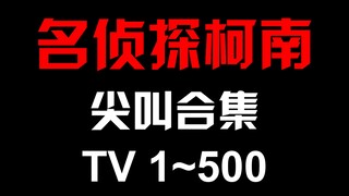 【名侦探柯南】尖叫合集（TV版1~500）