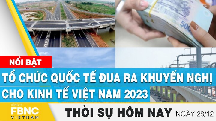 Thời sự hôm nay 28/12 | Tổ chức quốc tế đưa ra khuyến nghị cho kinh tế Việt Nam 2023 | FBNC