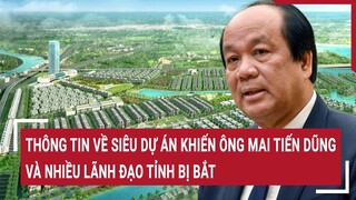 Thông tin về siêu dự án Đại Ninh khiến ông Mai Tiến Dũng và nhiều lãnh đạo tỉnh bị bắt | Tin nóng