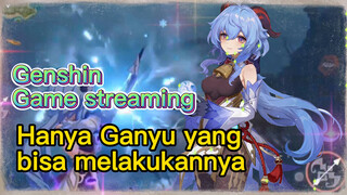 [Genshin, Game streaming] Hanya Ganyu yang bisa melakukannya