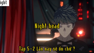 Night Head_Tập 5 P2 Lần này sẽ ổn chứ