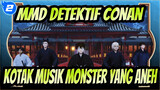 [MMD Detektif Conan] Kotak Musik Monster yang Aneh_2