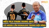 Nếu HLV Park Hang Seo có Messi lẫn Ronaldo trong đội hình… | Cầu Thủ TV